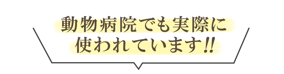 動物病院でも実際に使われています！